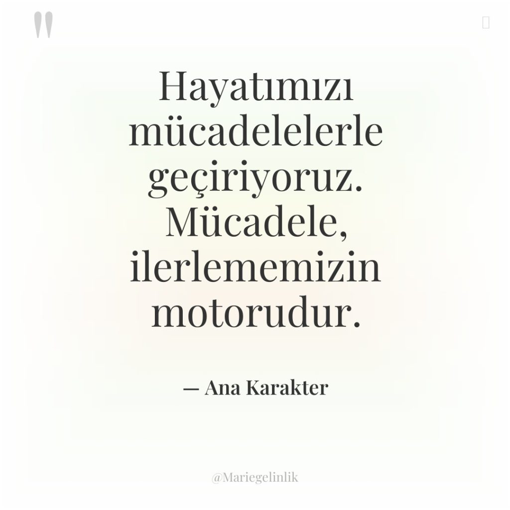 Hayatımızı mücadelelerle geçiriyoruz. Mücadele, ilerlememizin motorudur.