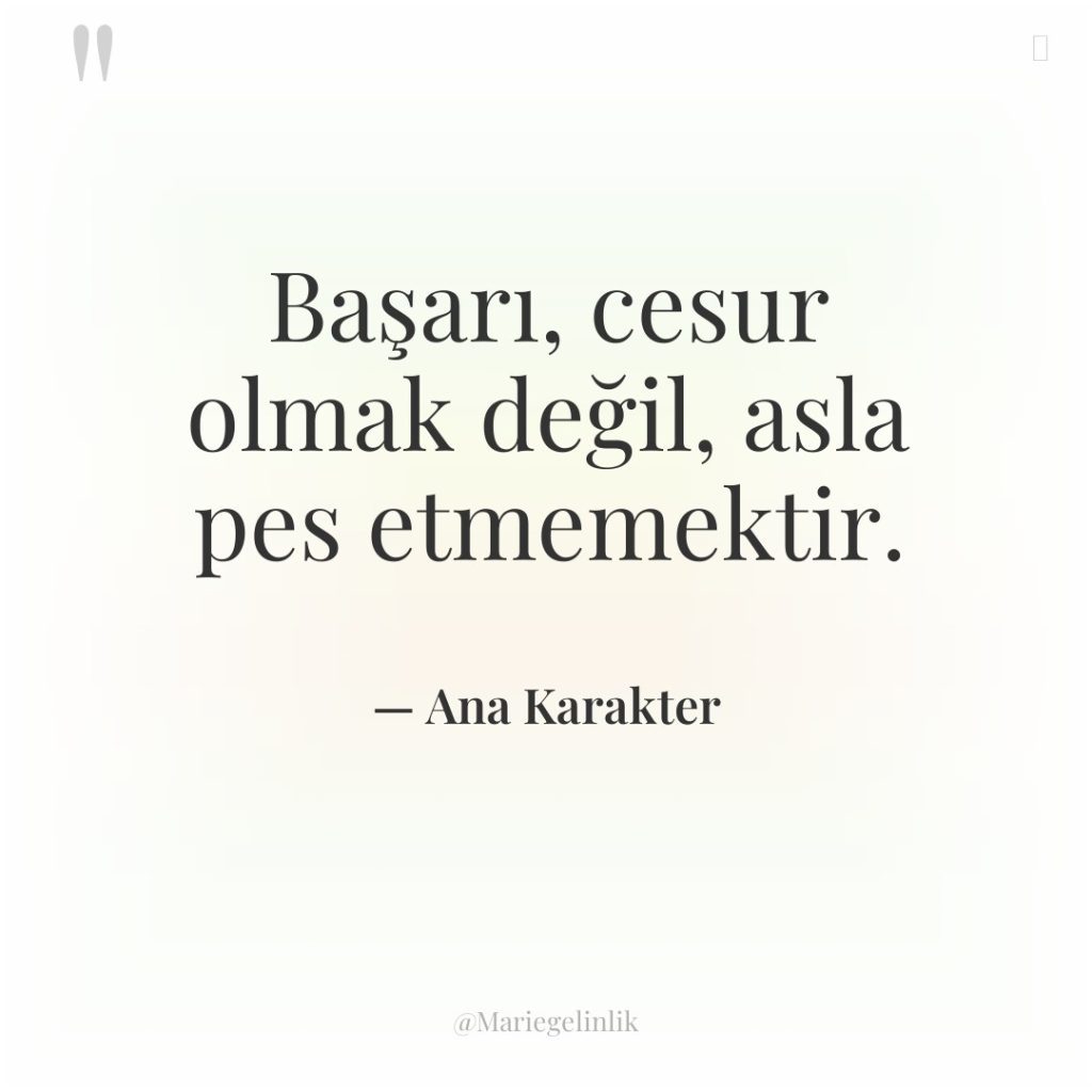 Başarı, cesur olmak değil, asla pes etmemektir.