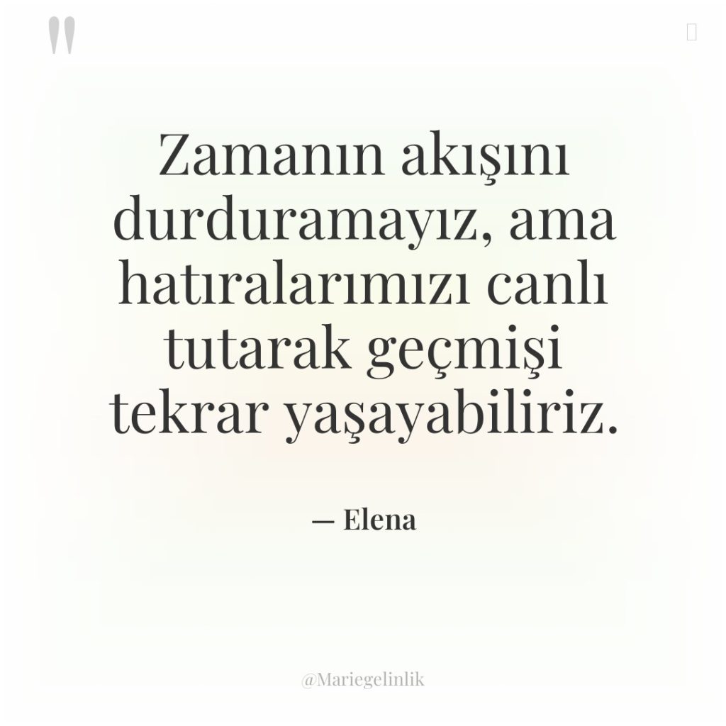 Zamanın akışını durduramayız, ama hatıralarımızı canlı tutarak geçmişi tekrar yaşayabiliriz.