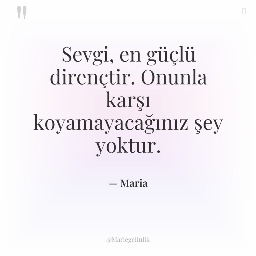 Sevgi, en güçlü dirençtir. Onunla karşı koyamayacağınız şey yoktur.
