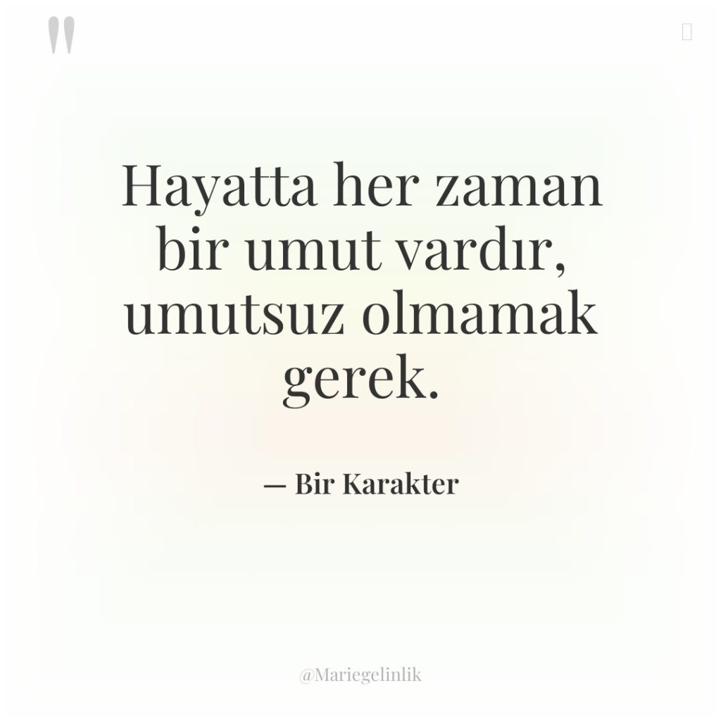Hayatta her zaman bir umut vardır, umutsuz olmamak gerek.