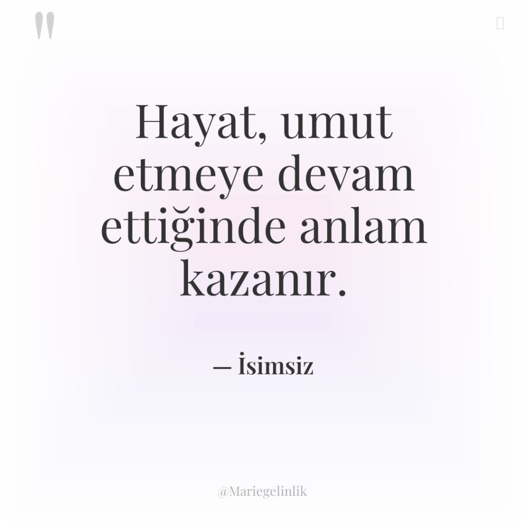 Hayat, umut etmeye devam ettiğinde anlam kazanır.