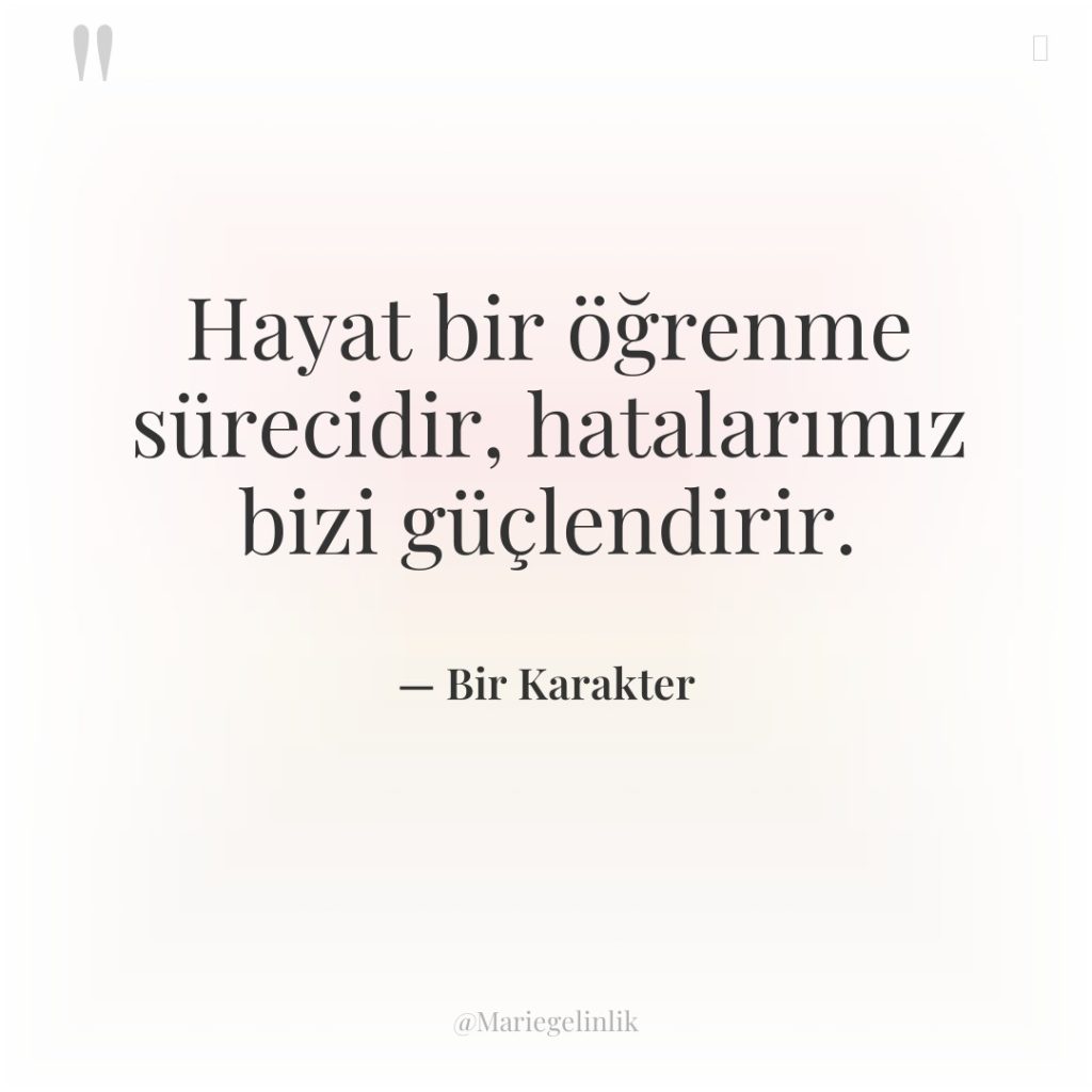 Hayat bir öğrenme sürecidir, hatalarımız bizi güçlendirir.
