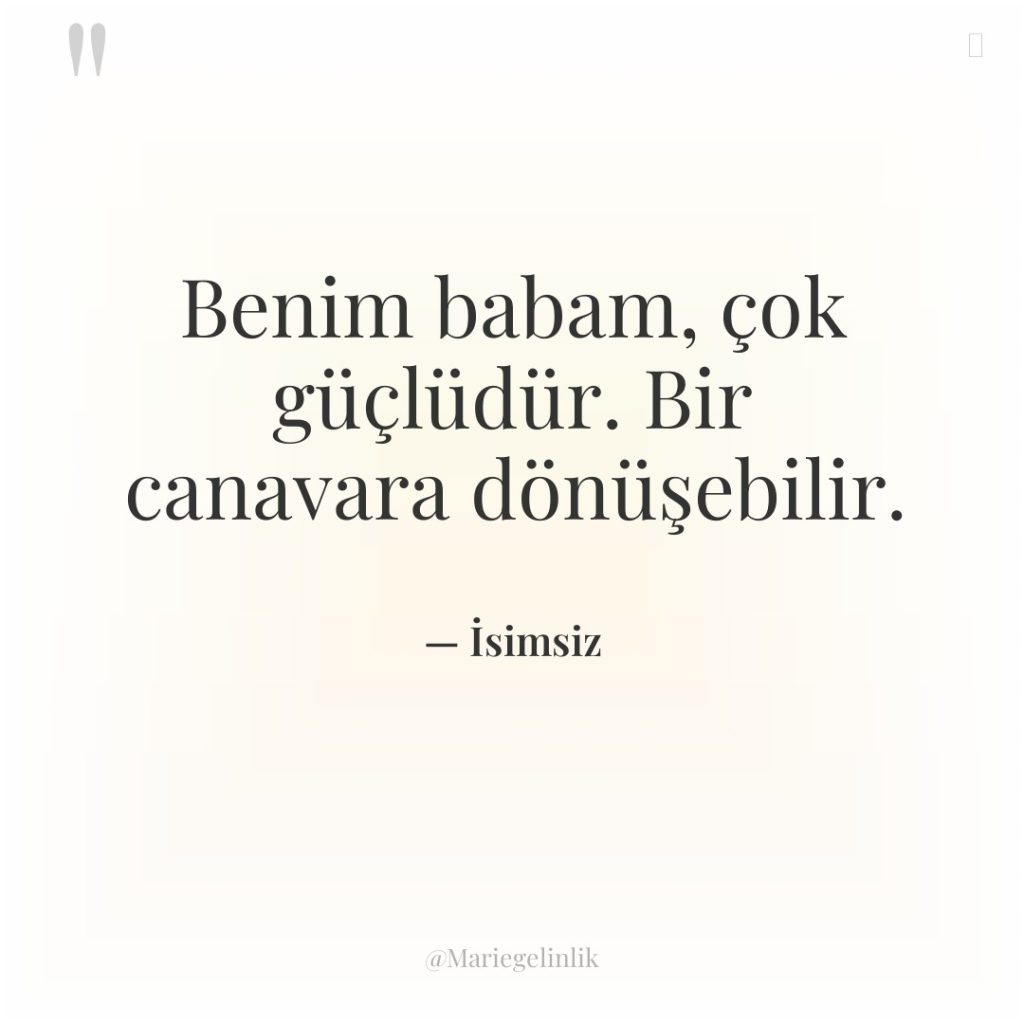 Benim babam, çok güçlüdür. Bir canavara dönüşebilir.