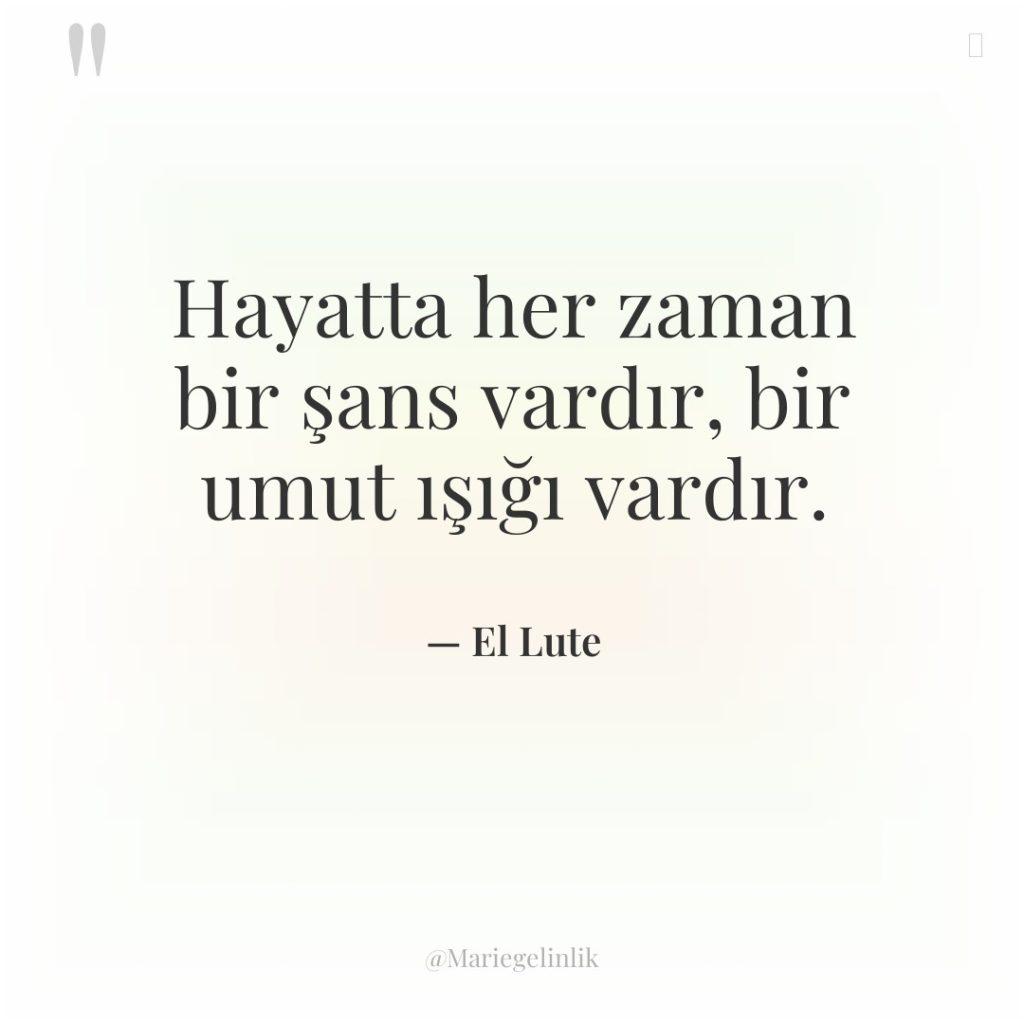 Hayatta her zaman bir şans vardır, bir umut ışığı vardır.