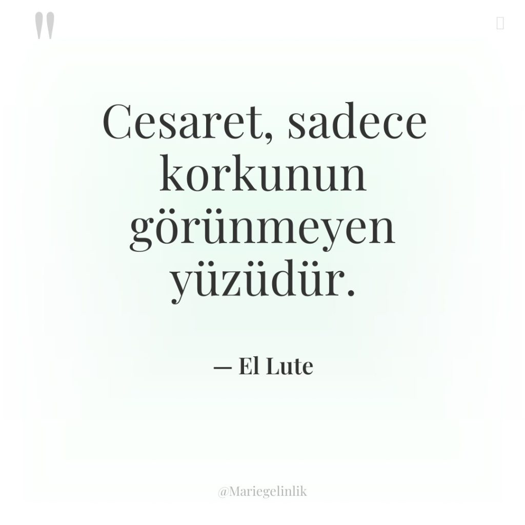 Cesaret, sadece korkunun görünmeyen yüzüdür.