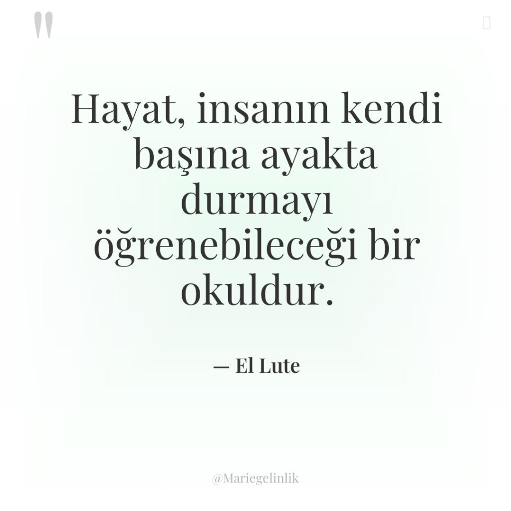 Hayat, insanın kendi başına ayakta durmayı öğrenebileceği bir okuldur.