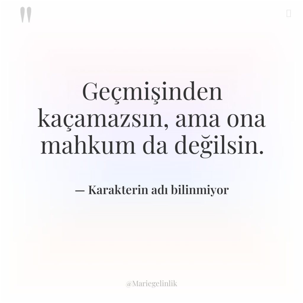 Geçmişinden kaçamazsın, ama ona mahkum da değilsin.