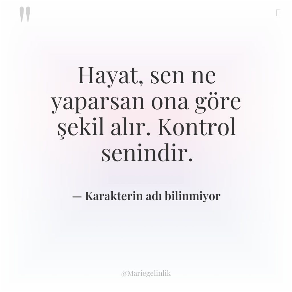 Hayat, sen ne yaparsan ona göre şekil alır. Kontrol senindir.