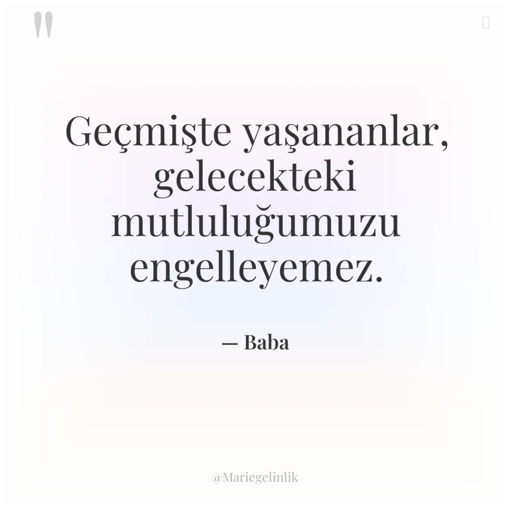 Geçmişte yaşananlar, gelecekteki mutluluğumuzu engelleyemez.