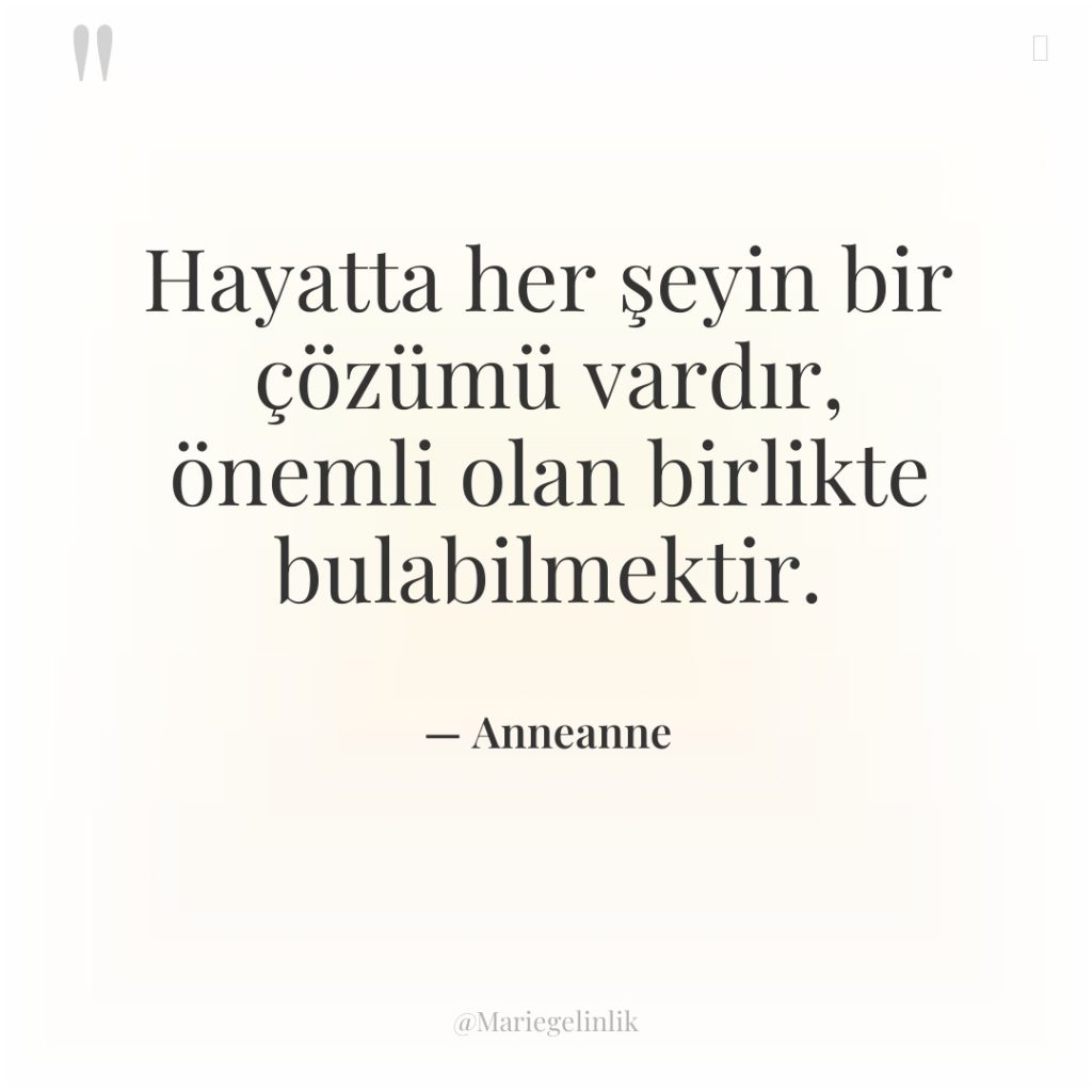 Hayatta her şeyin bir çözümü vardır, önemli olan birlikte bulabilmektir.