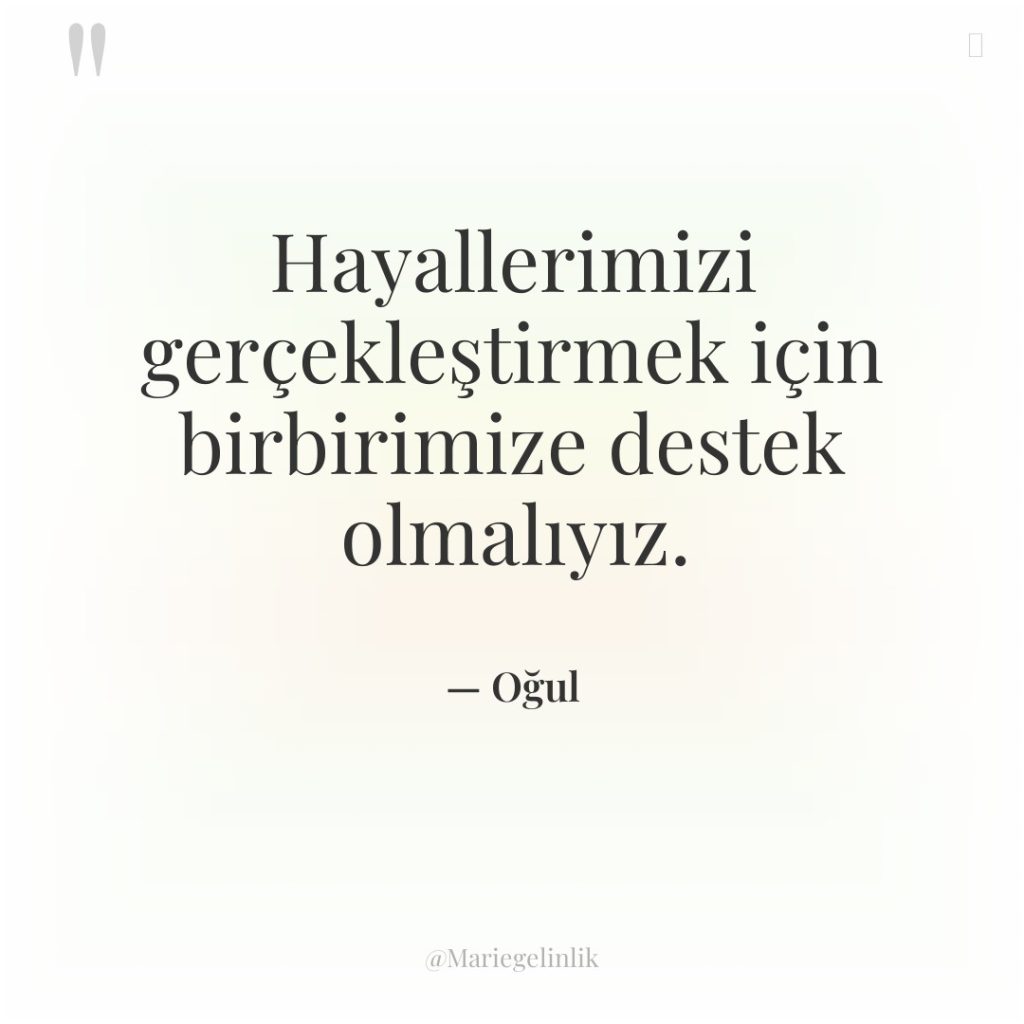 Hayallerimizi gerçekleştirmek için birbirimize destek olmalıyız.
