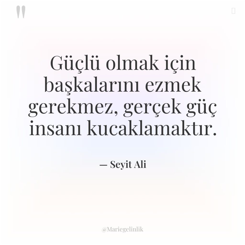 Güçlü olmak için başkalarını ezmek gerekmez, gerçek güç insanı kucaklamaktır.