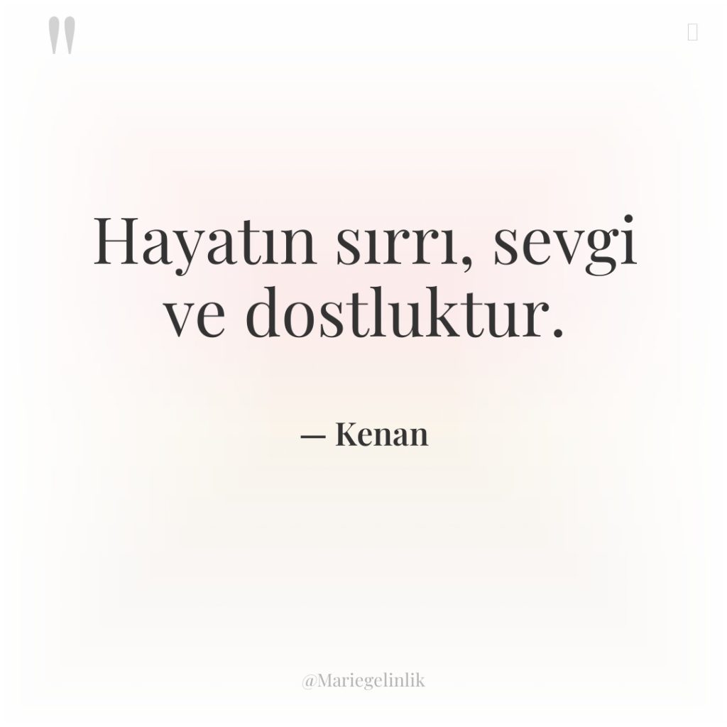Hayatın sırrı, sevgi ve dostluktur.