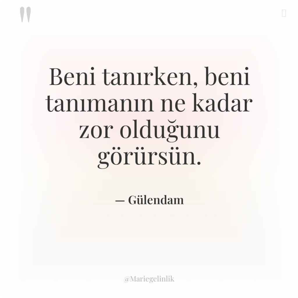 Beni tanırken, beni tanımanın ne kadar zor olduğunu görürsün.