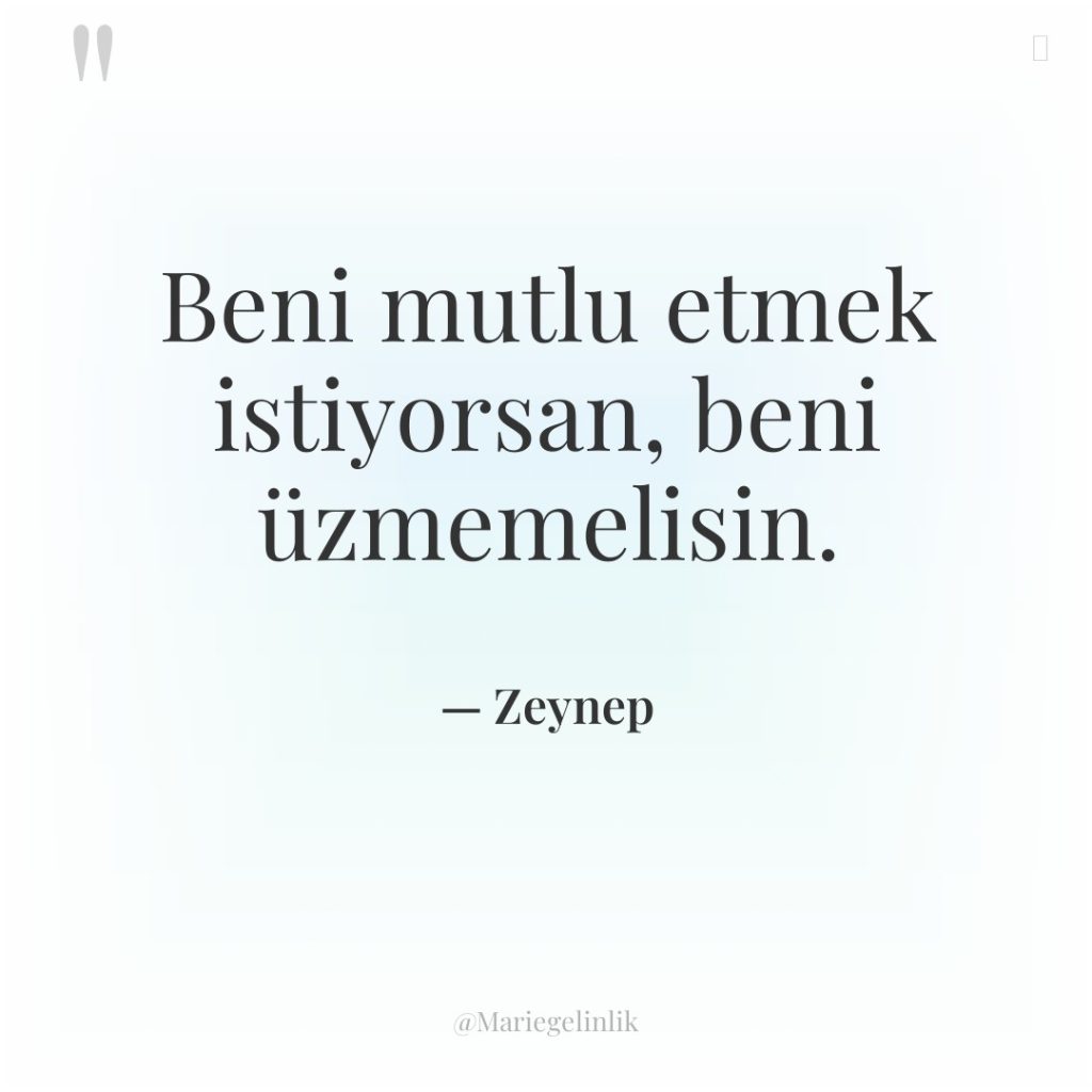 Beni mutlu etmek istiyorsan, beni üzmemelisin.