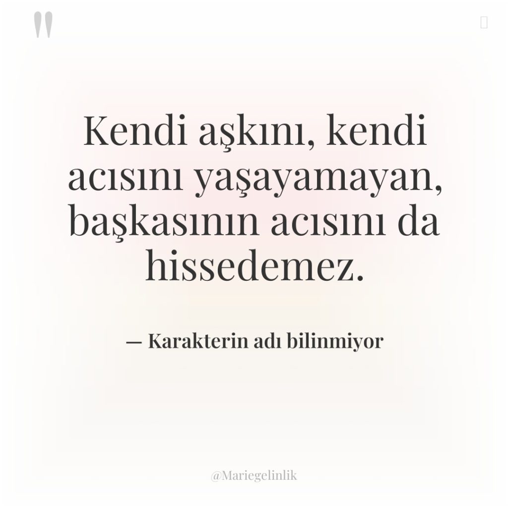 Kendi aşkını, kendi acısını yaşayamayan, başkasının acısını da hissedemez.