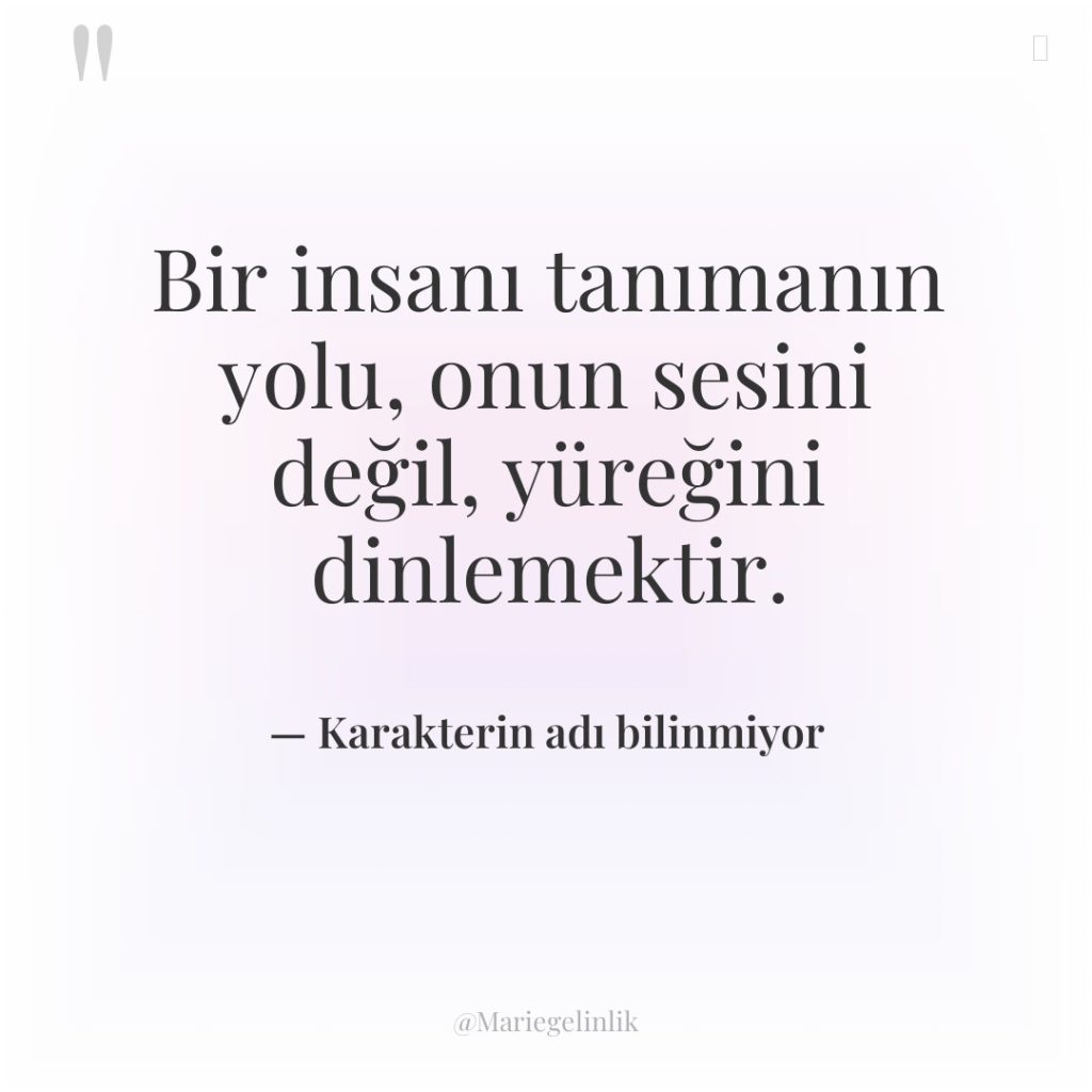 Bir insanı tanımanın yolu, onun sesini değil, yüreğini dinlemektir.