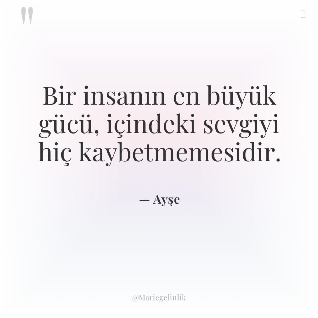 Bir insanın en büyük gücü, içindeki sevgiyi hiç kaybetmemesidir.
