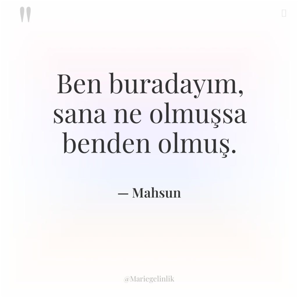 Ben buradayım, sana ne olmuşsa benden olmuş.