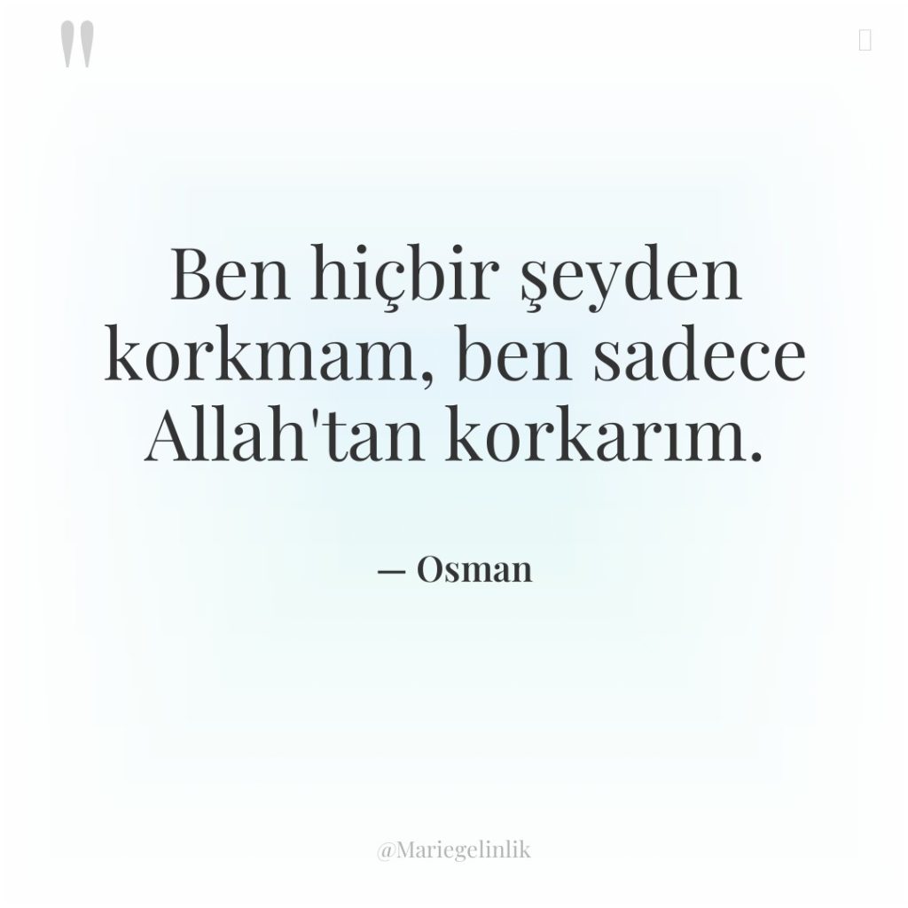 Ben hiçbir şeyden korkmam, ben sadece Allah’tan korkarım.