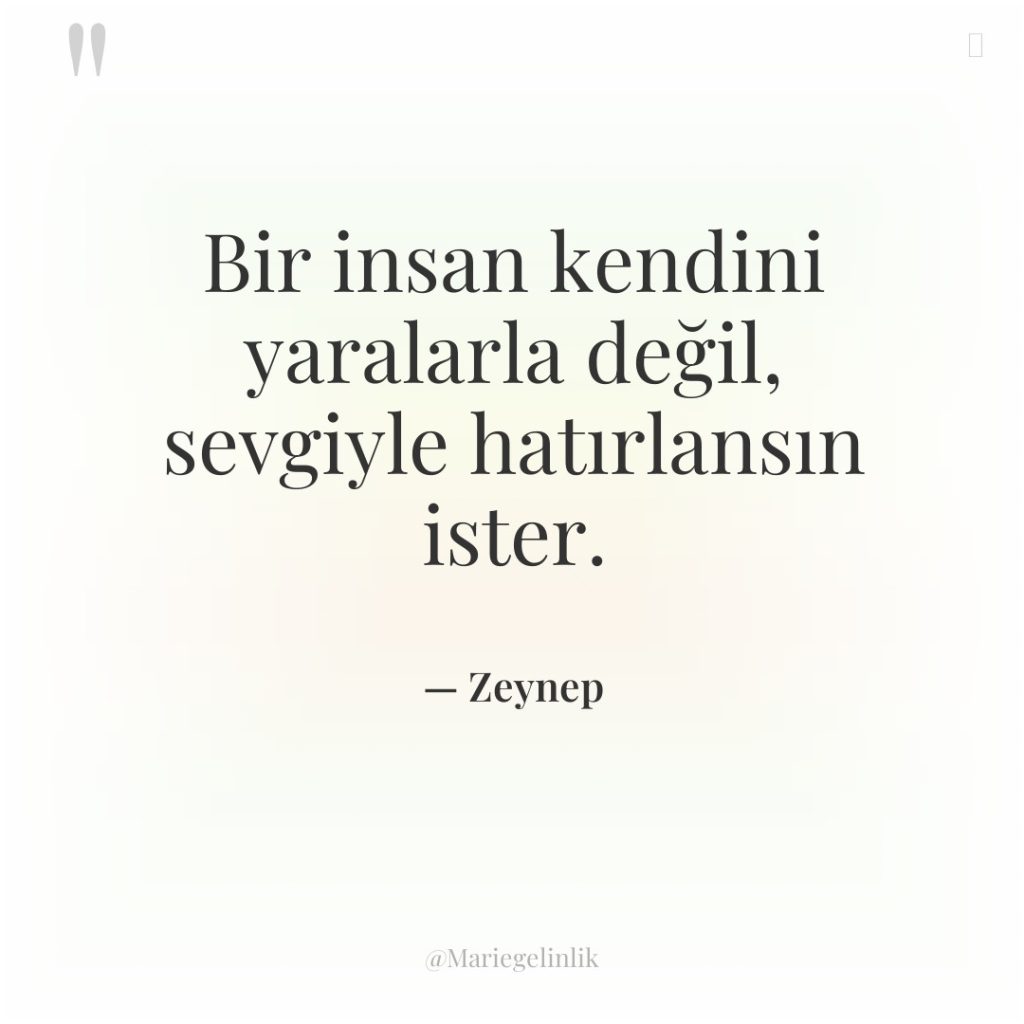 Bir insan kendini yaralarla değil, sevgiyle hatırlansın ister.