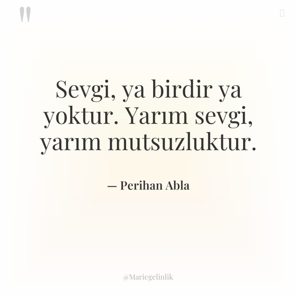 Sevgi, ya birdir ya yoktur. Yarım sevgi, yarım mutsuzluktur.