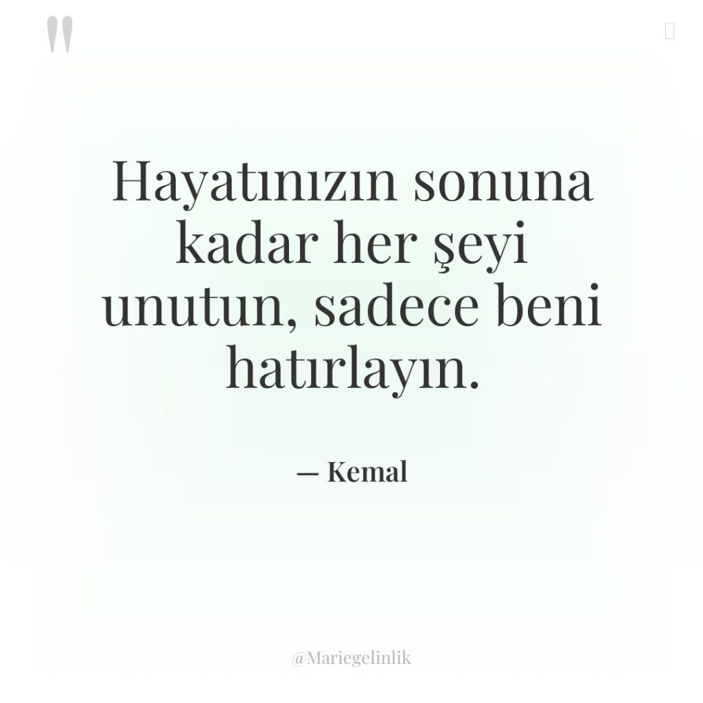 Hayatınızın sonuna kadar her şeyi unutun, sadece beni hatırlayın.