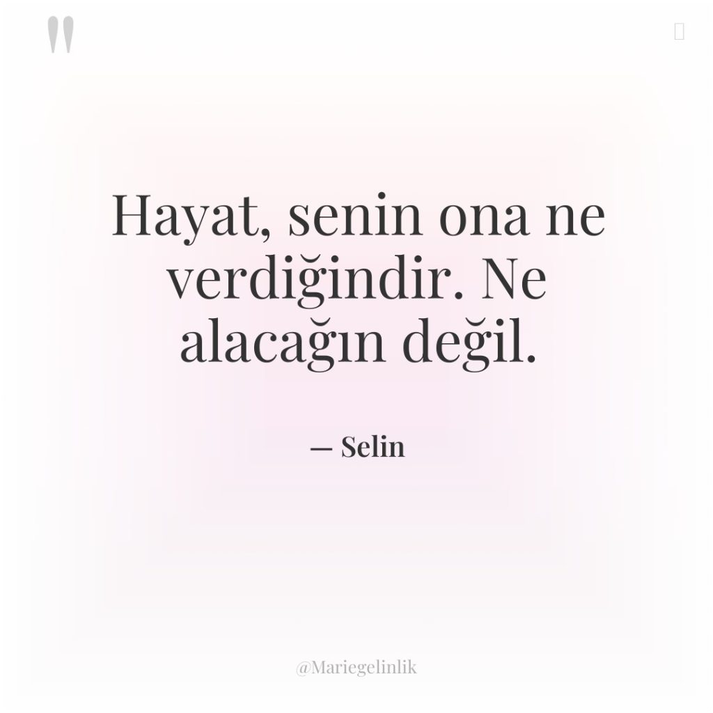 Hayat, senin ona ne verdiğindir. Ne alacağın değil.