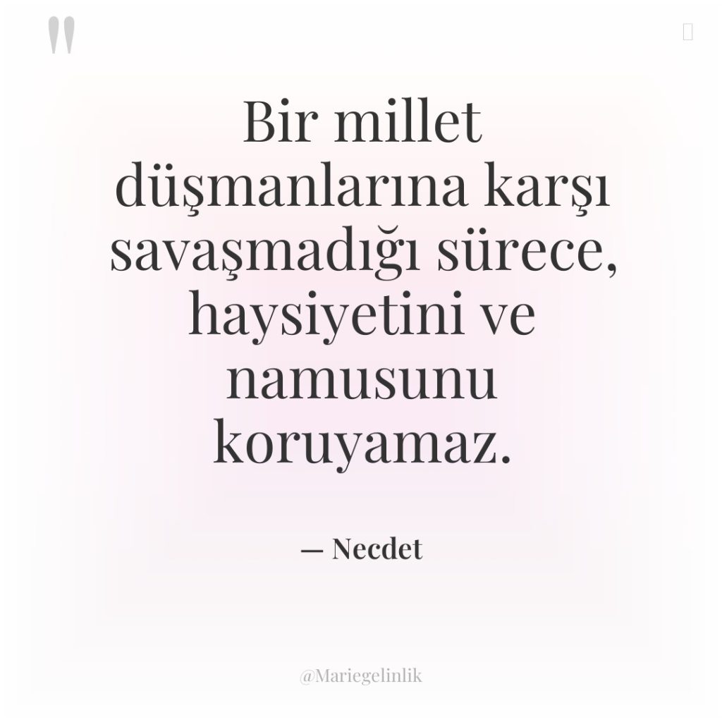 Bir millet düşmanlarına karşı savaşmadığı sürece, haysiyetini ve namusunu koruyamaz.
