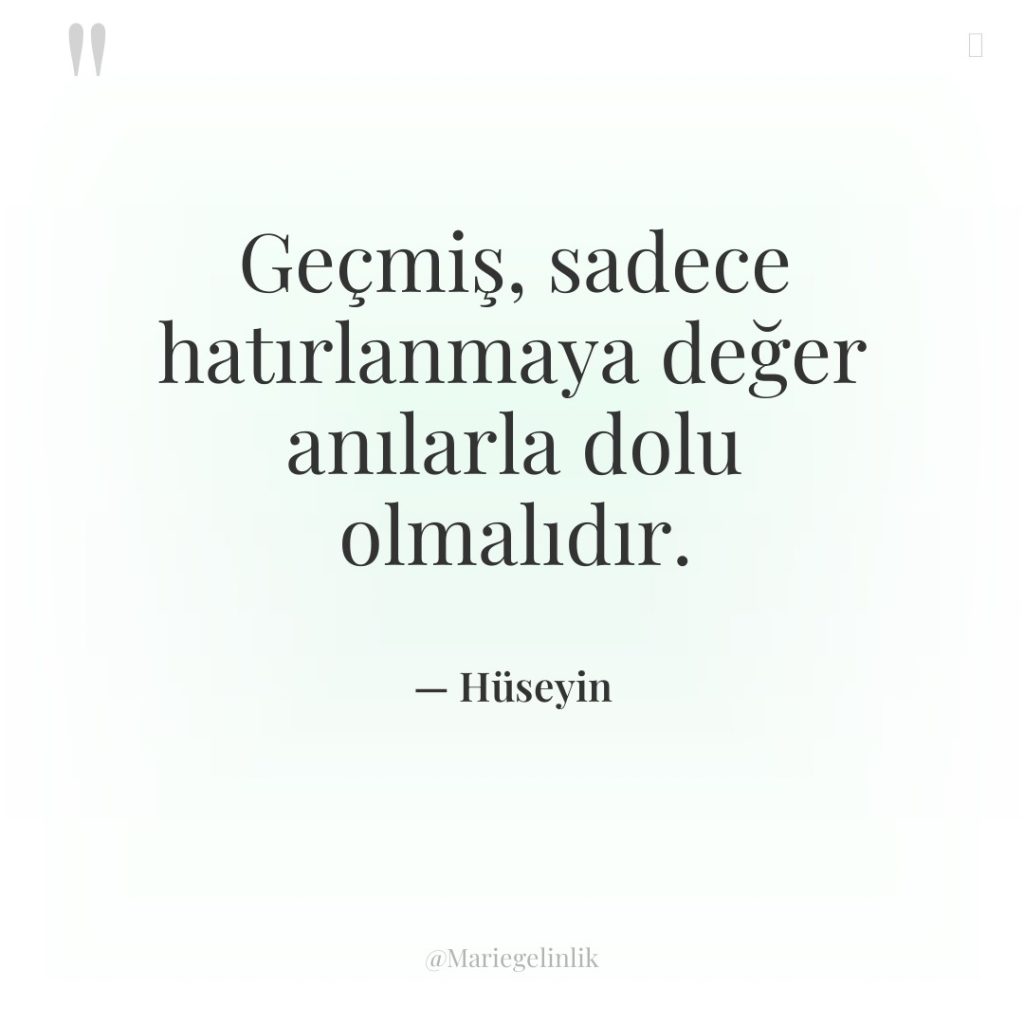 Geçmiş, sadece hatırlanmaya değer anılarla dolu olmalıdır.