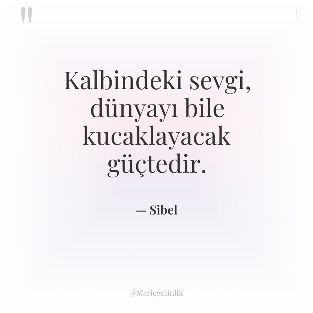 Kalbindeki sevgi, dünyayı bile kucaklayacak güçtedir.