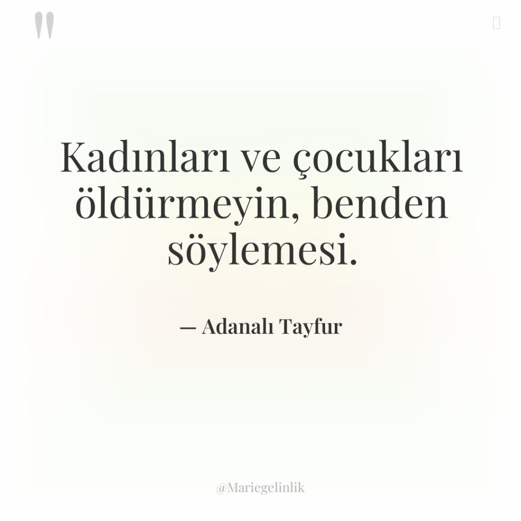 Kadınları ve çocukları öldürmeyin, benden söylemesi.