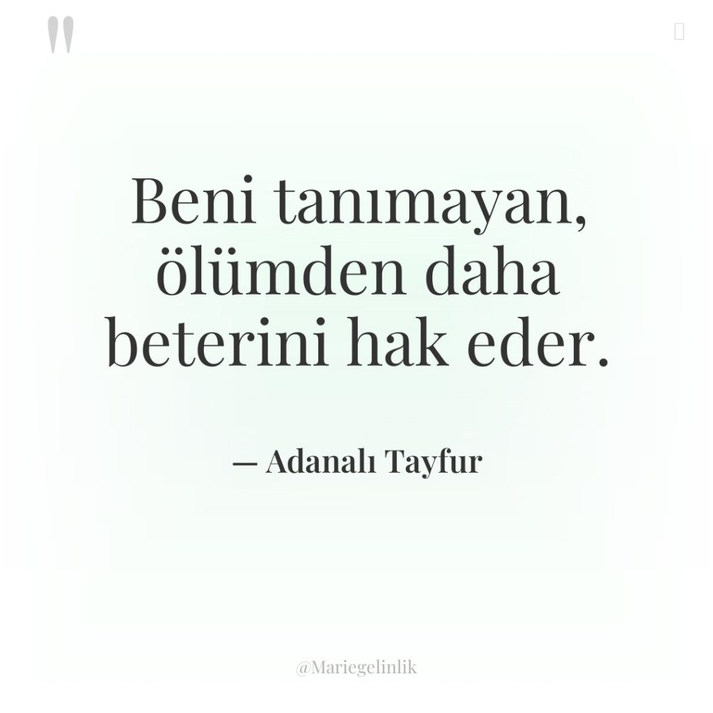 Beni tanımayan, ölümden daha beterini hak eder.