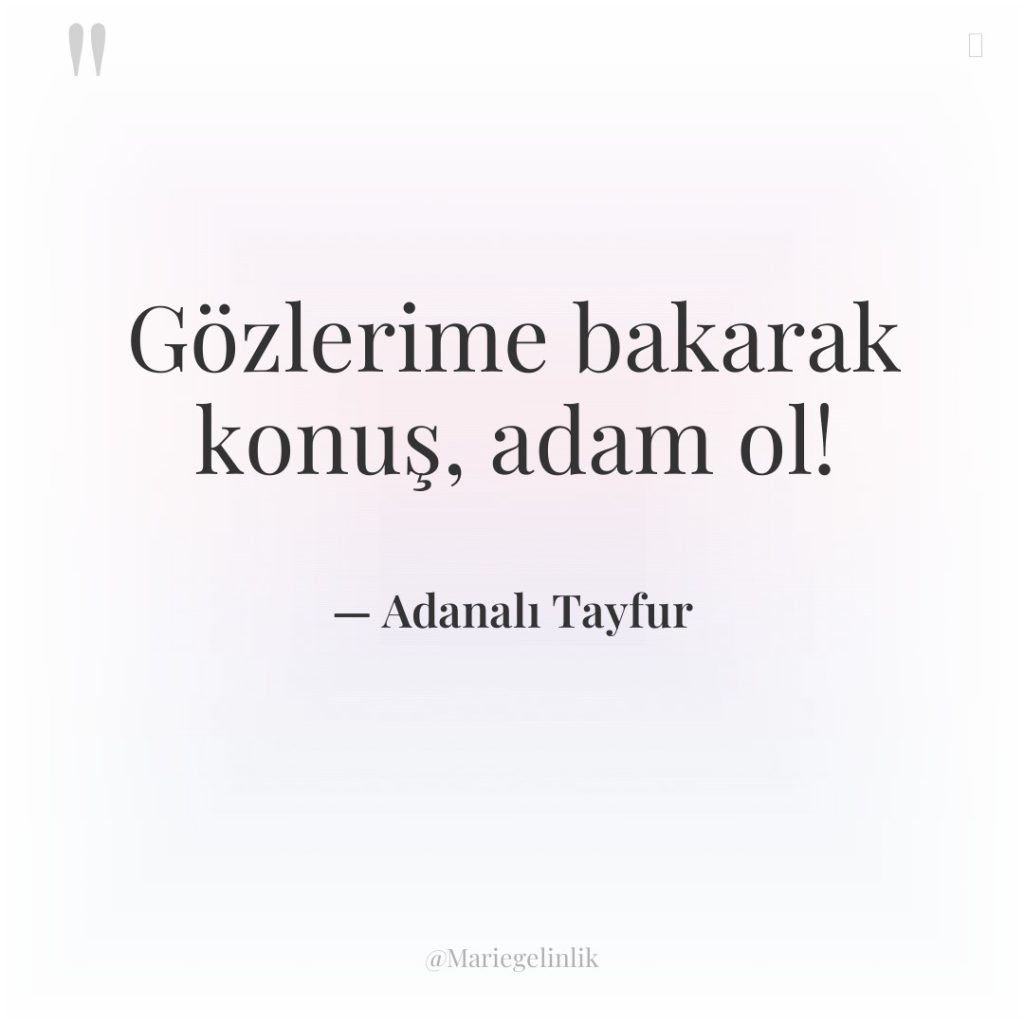 Gözlerime bakarak konuş, adam ol!