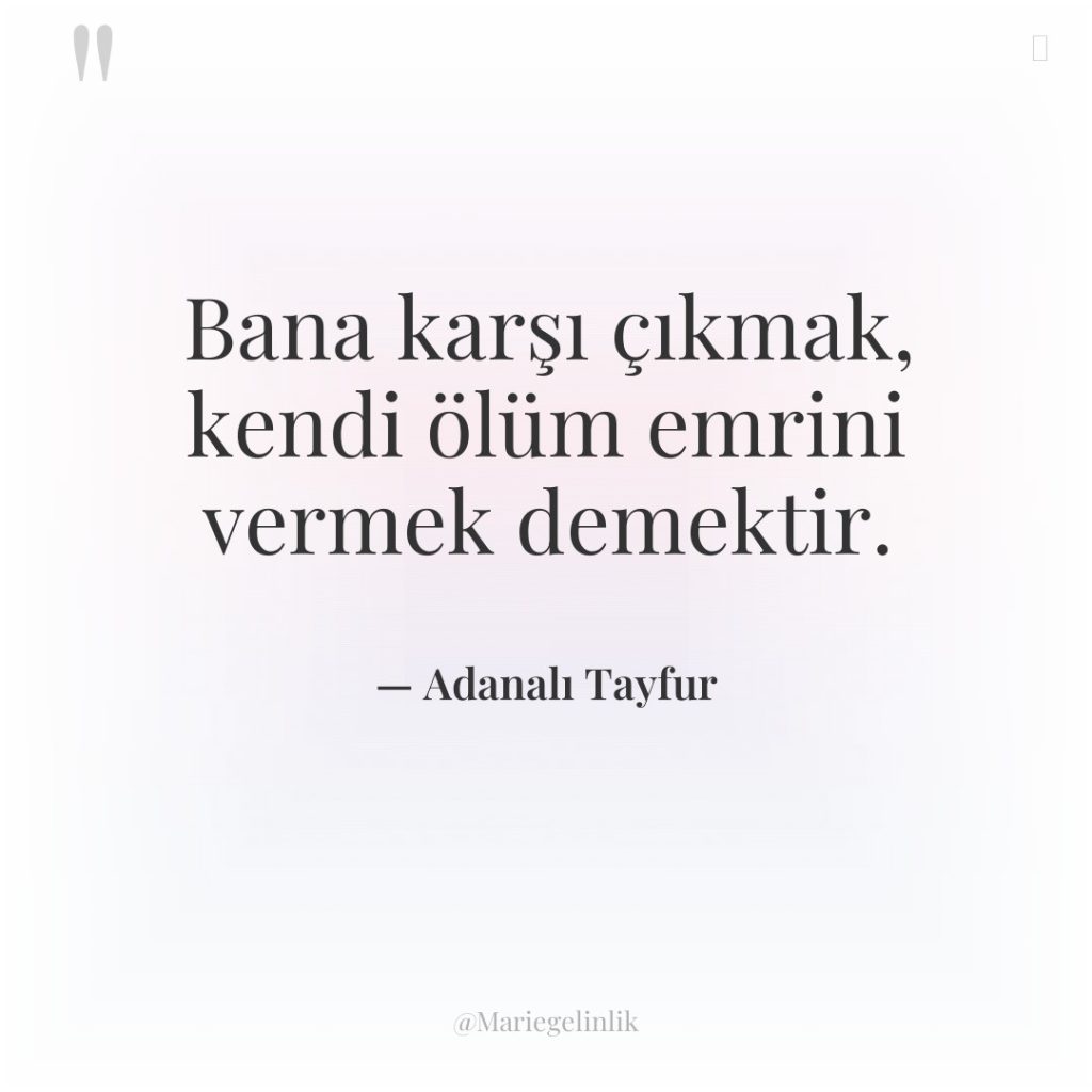 Bana karşı çıkmak, kendi ölüm emrini vermek demektir.