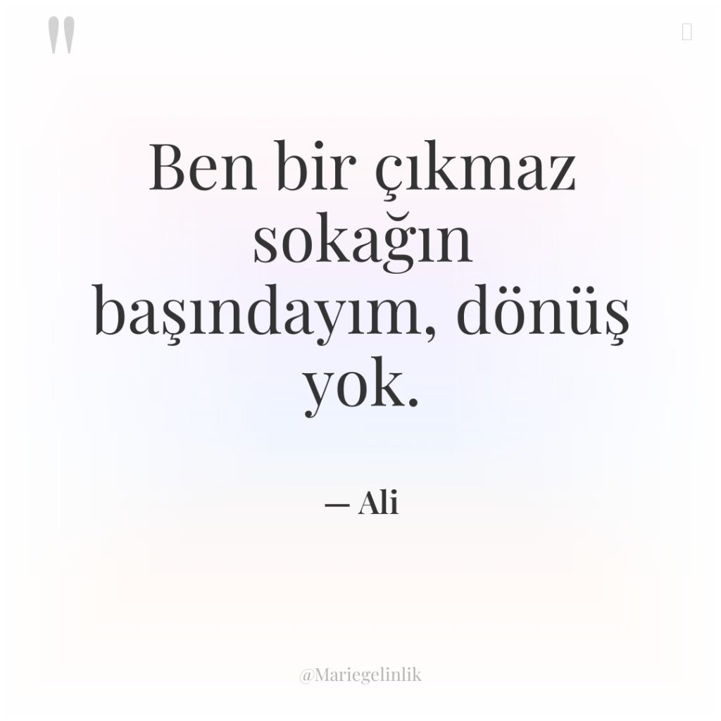 Ben bir çıkmaz sokağın başındayım, dönüş yok.