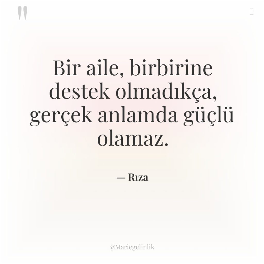 Bir aile, birbirine destek olmadıkça, gerçek anlamda güçlü olamaz.