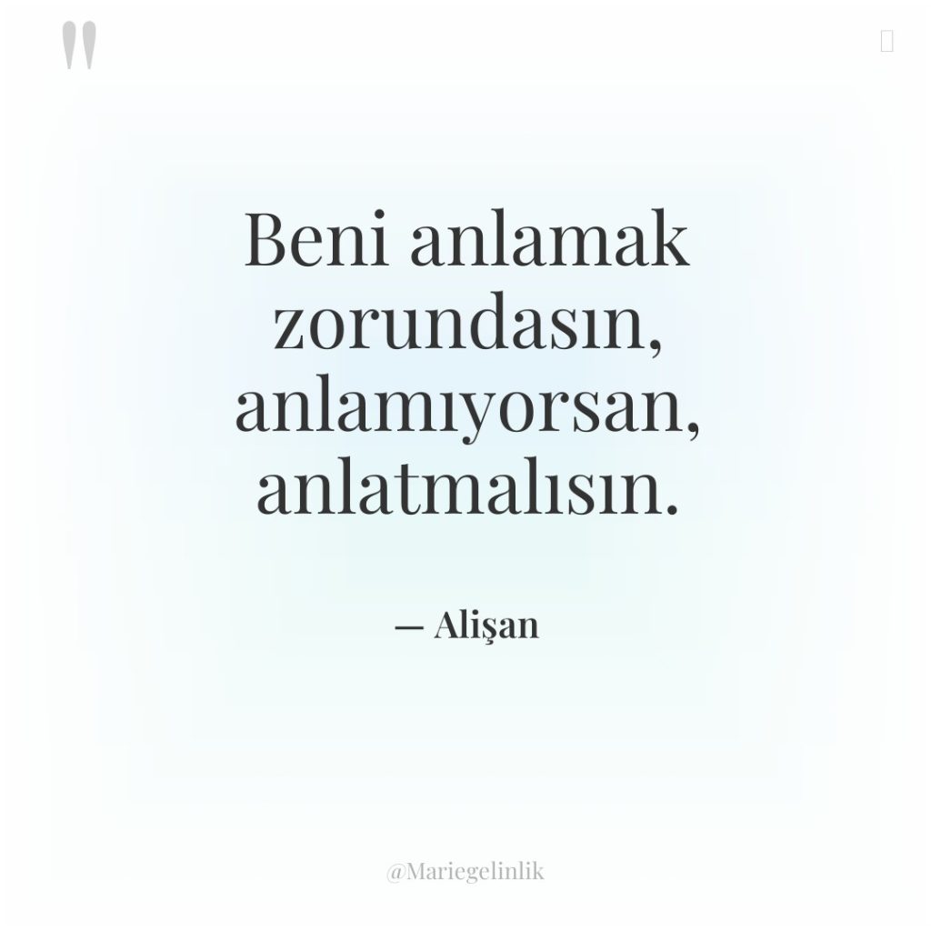 Beni anlamak zorundasın, anlamıyorsan, anlatmalısın.