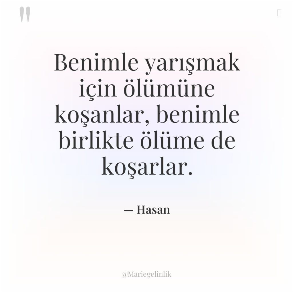 Benimle yarışmak için ölümüne koşanlar, benimle birlikte ölüme de koşarlar.