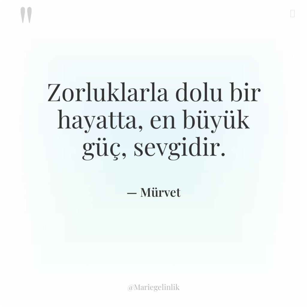 Zorluklarla dolu bir hayatta, en büyük güç, sevgidir.