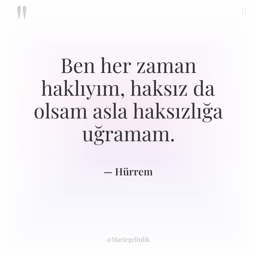 Ben her zaman haklıyım, haksız da olsam asla haksızlığa uğramam.
