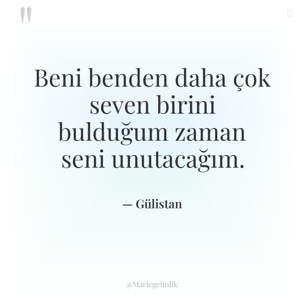 Beni benden daha çok seven birini bulduğum zaman seni unutacağım.