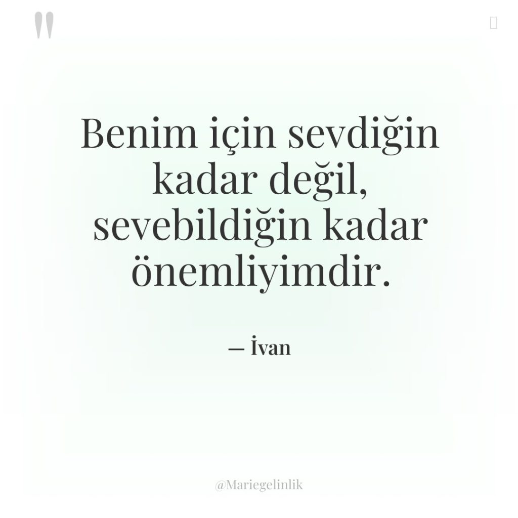 Benim için sevdiğin kadar değil, sevebildiğin kadar önemliyimdir.