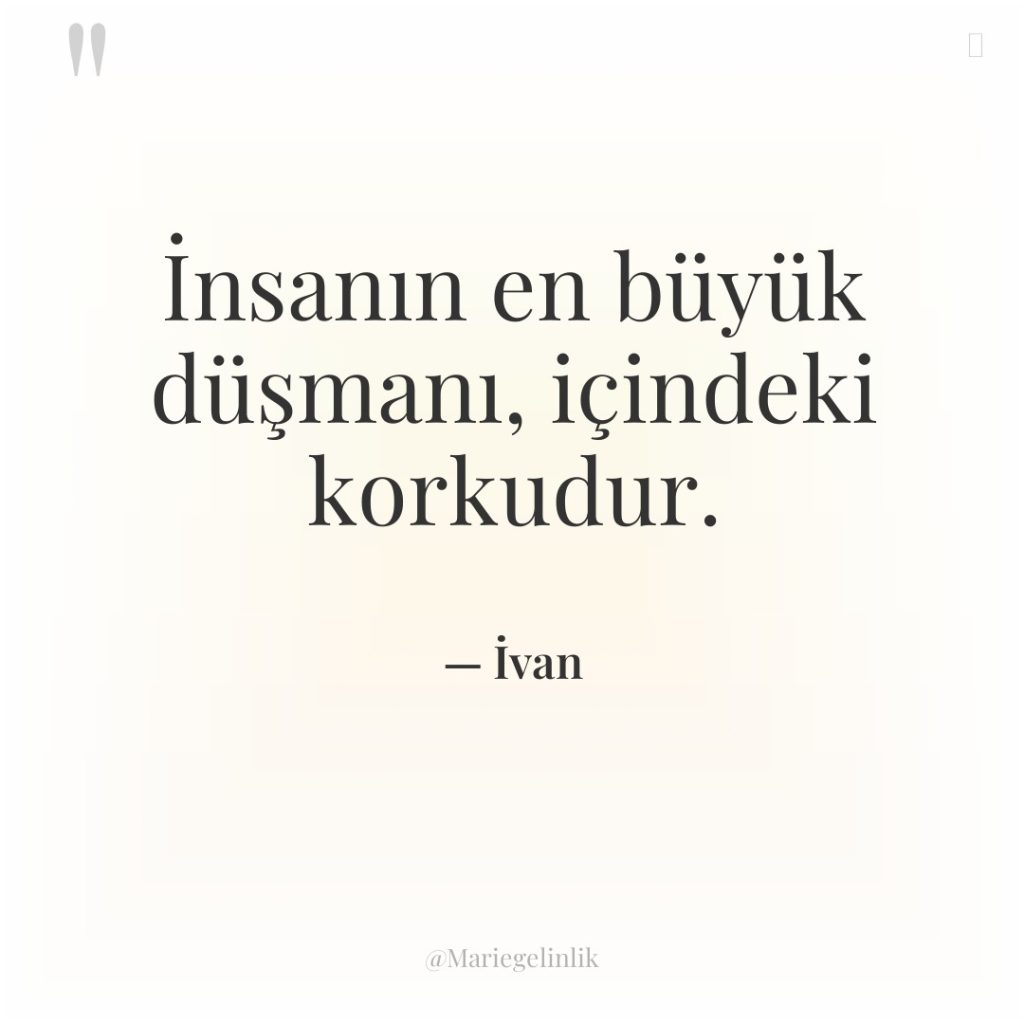 İnsanın en büyük düşmanı, içindeki korkudur.