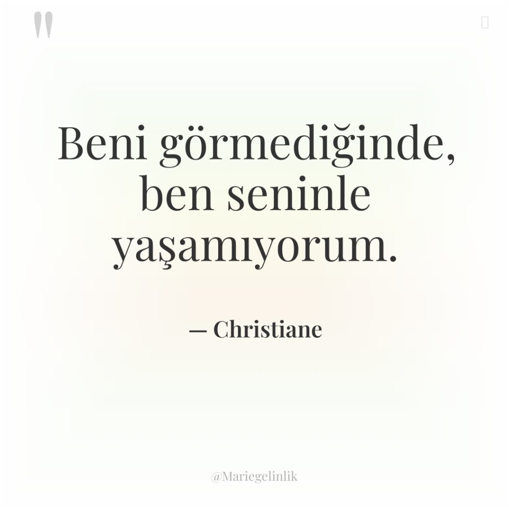 Beni görmediğinde, ben seninle yaşamıyorum.