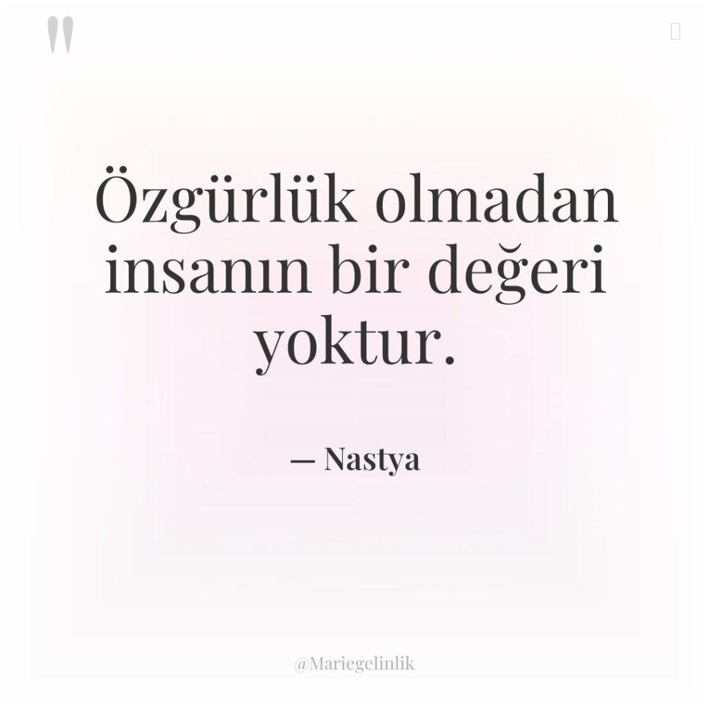 Özgürlük olmadan insanın bir değeri yoktur.