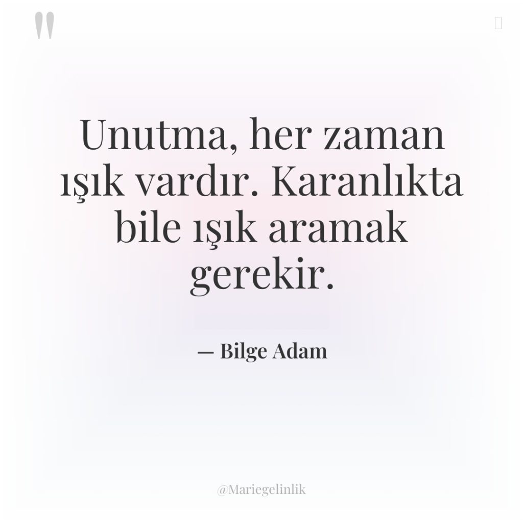 Unutma, her zaman ışık vardır. Karanlıkta bile ışık aramak gerekir.