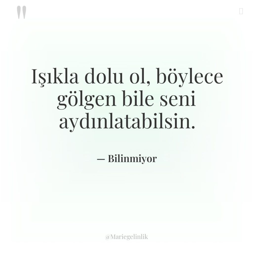 Işıkla dolu ol, böylece gölgen bile seni aydınlatabilsin.