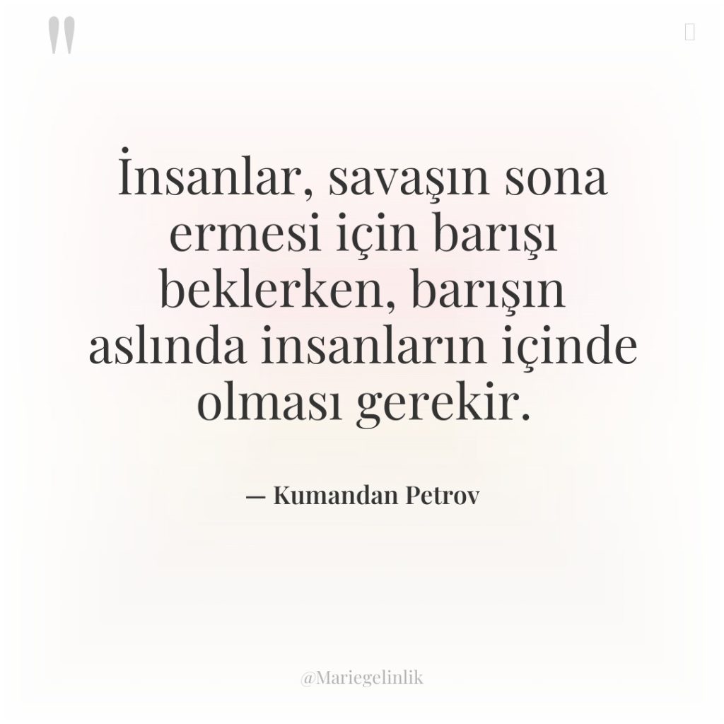 İnsanlar, savaşın sona ermesi için barışı beklerken, barışın aslında insanların…